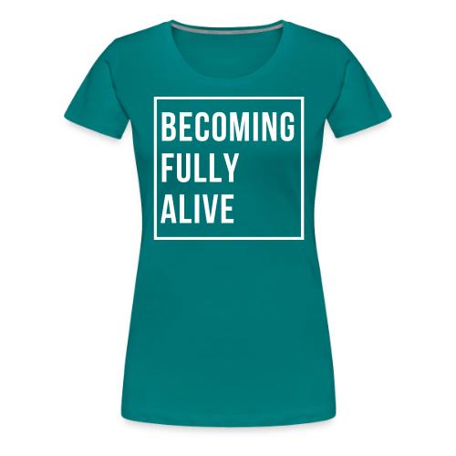 Becoming Fully Alive - Women's Premium T-Shirt