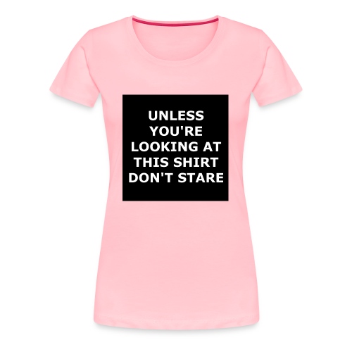 UNLESS YOU'RE LOOKING AT THIS SHIRT, DON'T STARE - Women's Premium T-Shirt
