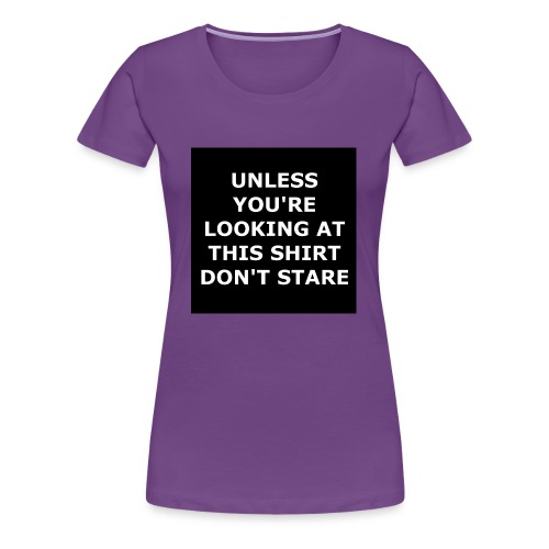 UNLESS YOU'RE LOOKING AT THIS SHIRT, DON'T STARE - Women's Premium T-Shirt