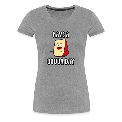Have A Gouda Day - Women's Premium T-Shirt