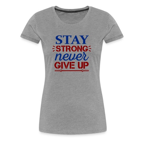 Stay Strong Never Give Up - Women's Premium T-Shirt