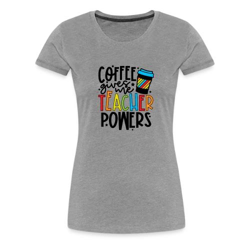Coffee Gives Me Teacher Powers - Women's Premium T-Shirt