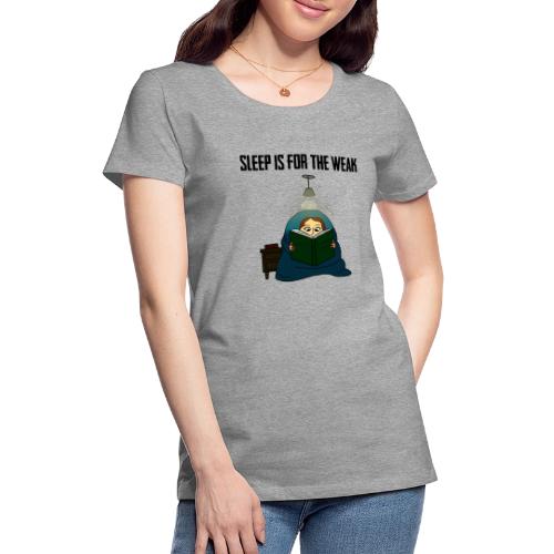 Sleep is for the Weak - Women's Premium T-Shirt