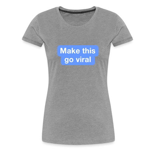 Go Viral - Women's Premium T-Shirt