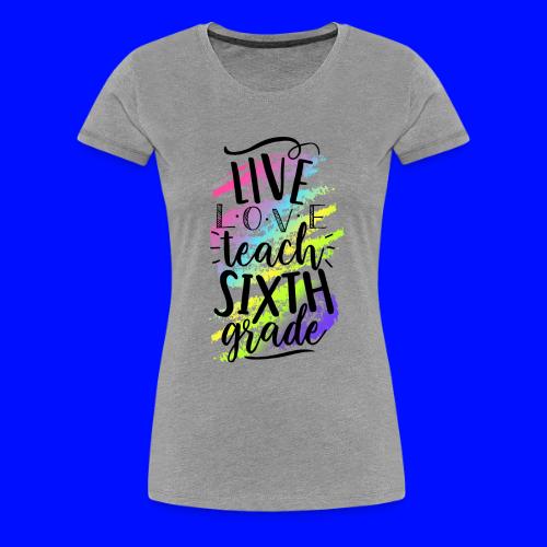 Live Love Teach 6th Grade Teacher T-shirts - Women's Premium T-Shirt