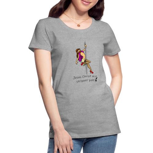 Jesus Christ on a Stripper Pole! - Women's Premium T-Shirt