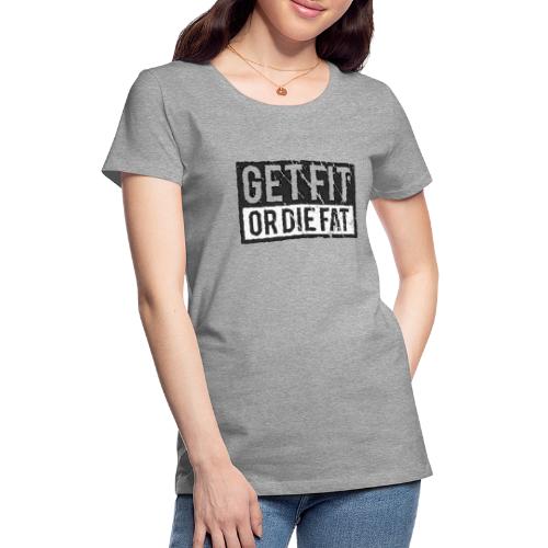 Get Fit Or Die Fat - Women's Premium T-Shirt