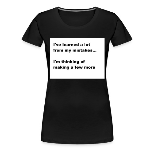 I've learned a lot from my mistakes... - Women's Premium T-Shirt