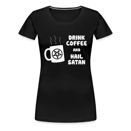 Drink Coffee, Hail Satan - Women's Premium T-Shirt