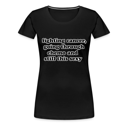 Fighting Cancer Going Thru Chemo Still Sexy Quote - Women's Premium T-Shirt