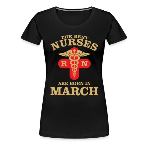 The Best Nurses are born in March - Women's Premium T-Shirt