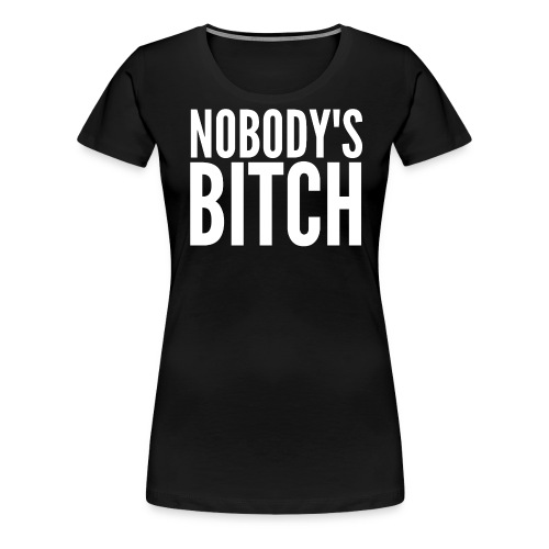 NOBODY'S BITCH - Women's Premium T-Shirt
