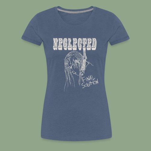 Neglected-Shirt-1200 - Women's Premium T-Shirt