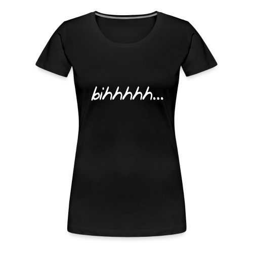 bihhhhh - Women's Premium T-Shirt