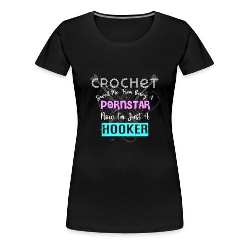 Crochet Saved Me From Being A Pornstar - Women's Premium T-Shirt