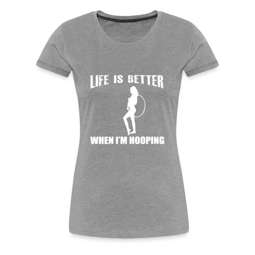 Life is Better When I'm Hooping - Women's Premium T-Shirt