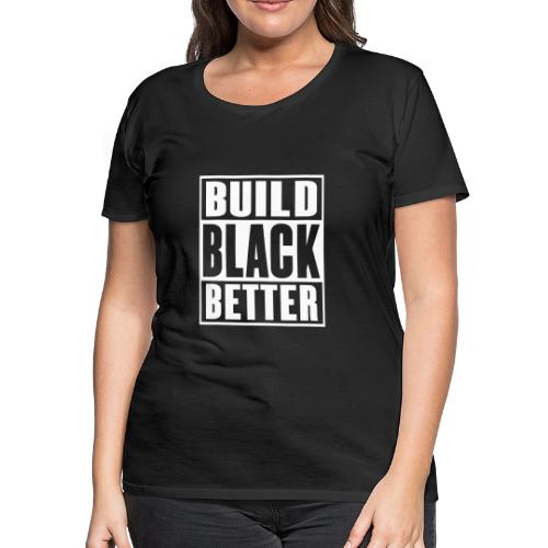 Build Black Better - Women's Premium T-Shirt