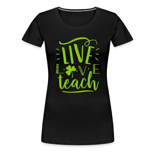 Live Love Teach St Patrick's Day Teacher T-Shirts - Women's Premium T-Shirt