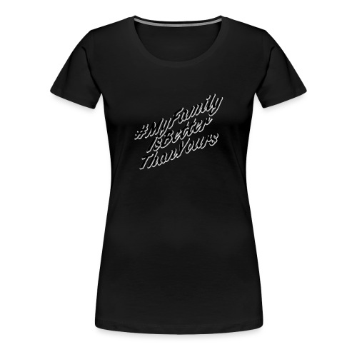 # My Family Is Better Than Yours - Women's Premium T-Shirt