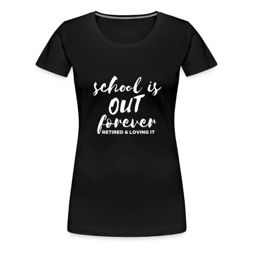 School is Out Forever Retired & Loving It Teacher - Women's Premium T-Shirt