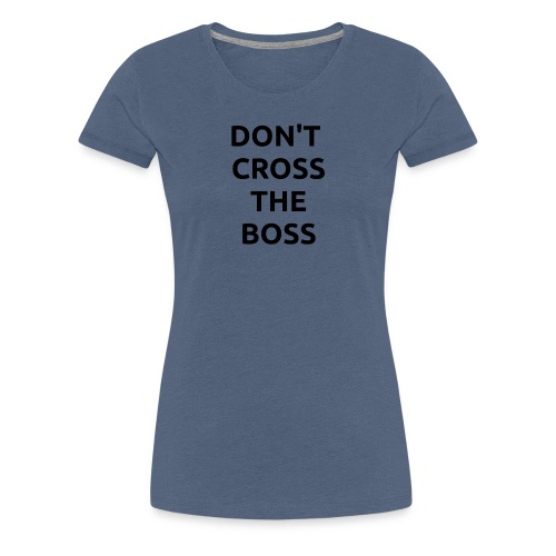 Don't Cross The Boss - Women's Premium T-Shirt