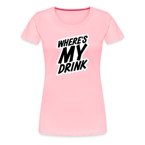 wheres my drink - Women's Premium T-Shirt