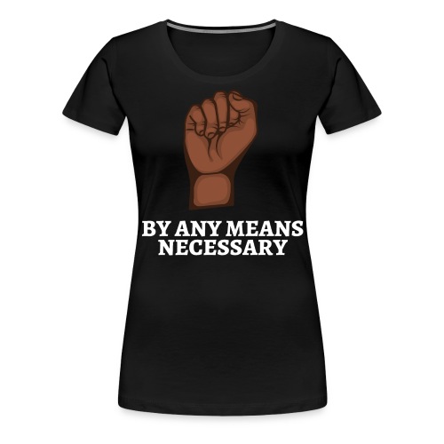 By Any Means Necessary, Raised Black Fist - Women's Premium T-Shirt