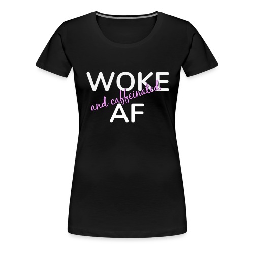 Woke & Caffeinated AF - Women's Premium T-Shirt