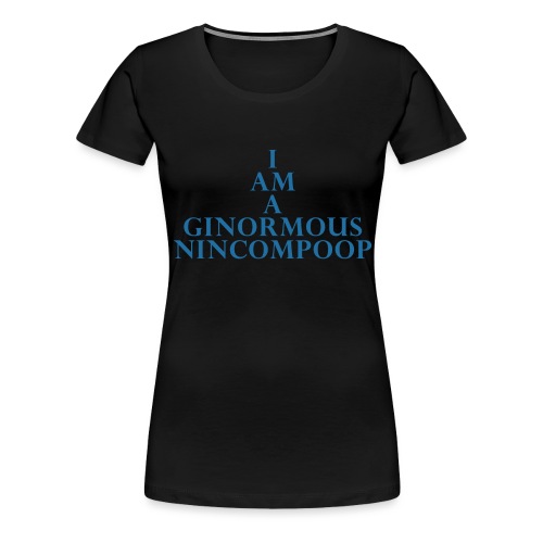 IAmAGinormousNincompoop S - Women's Premium T-Shirt