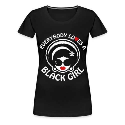 Everybody Loves A Black Girl - Version 1 Reverse - Women's Premium T-Shirt
