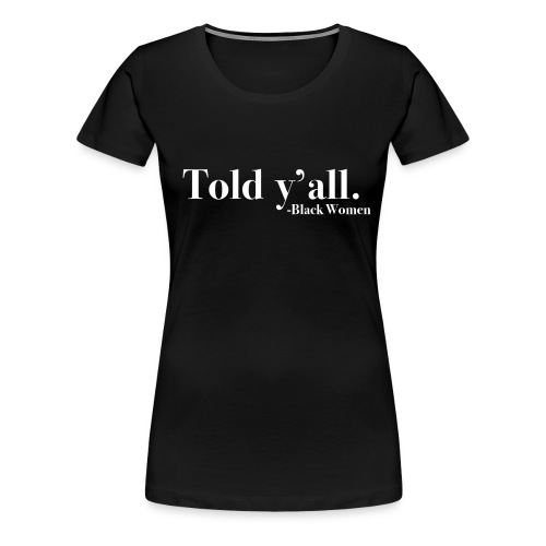 Told Y'all - Women's Premium T-Shirt