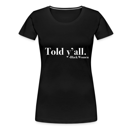 Told Y'all - Women's Premium T-Shirt