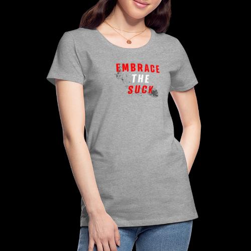 Embrace The Suck - Women's Premium T-Shirt