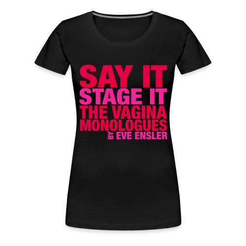 Say It, Stage It. The Vagina Monologues - Women's Premium T-Shirt