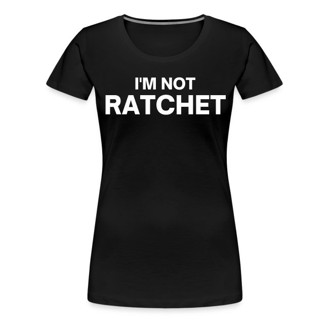 I'm Not Ratchet