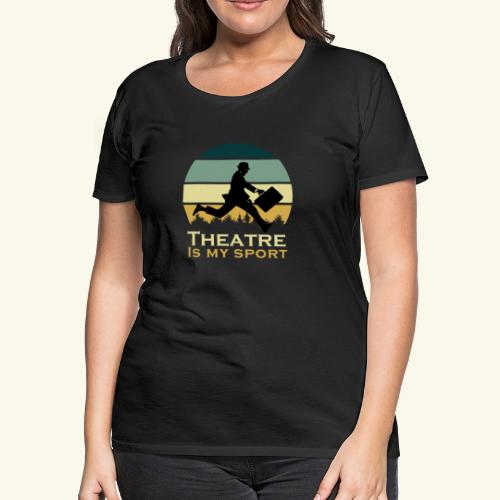 Theatre Is My Sport Actor Musical Cute Acting Cute - Women's Premium T-Shirt
