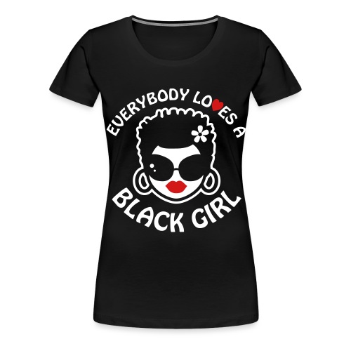 Everybody Loves A Black Girl - Version 2 Reverse - Women's Premium T-Shirt