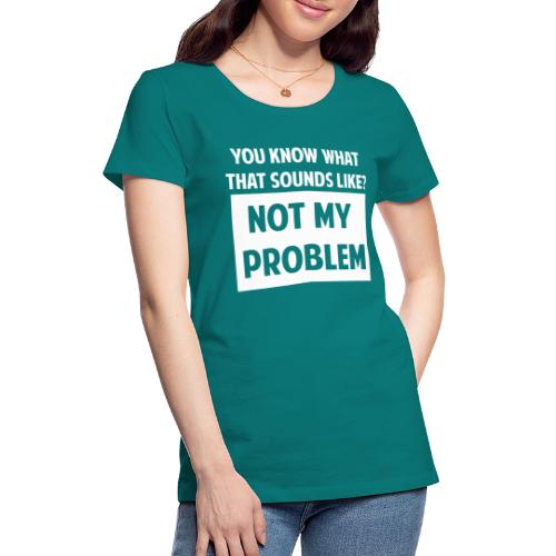 Not My Problem - Women's Premium T-Shirt