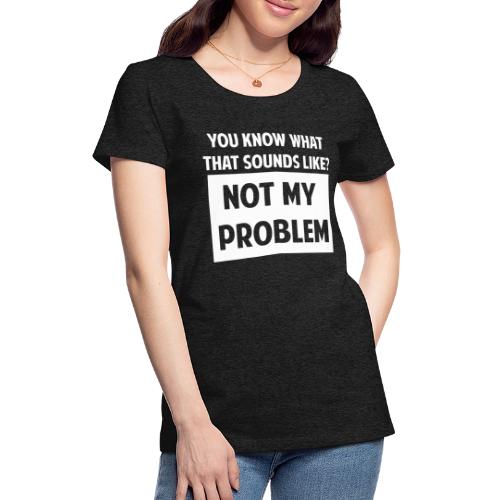 Not My Problem - Women's Premium T-Shirt