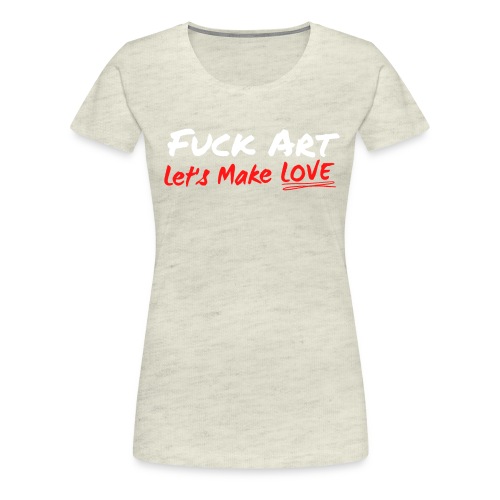 Fuck Art Let's Make LOVE (graffiti font) - Women's Premium T-Shirt