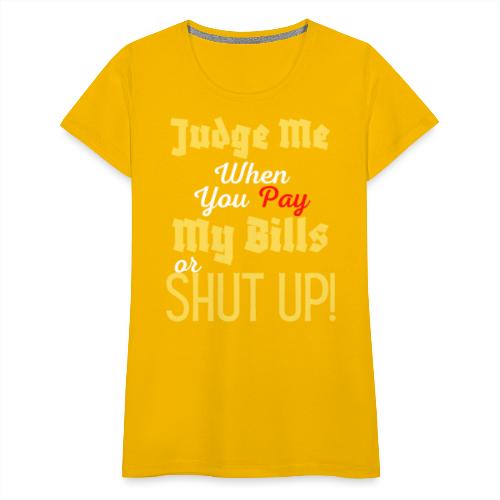 Judge Me When You Pay My Bills, funny sayings tee - Women's Premium T-Shirt