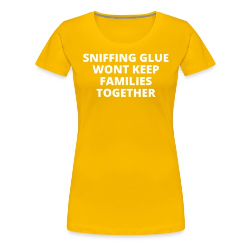 Sniffing Glue Wont Keep Families Together (white) - Women's Premium T-Shirt