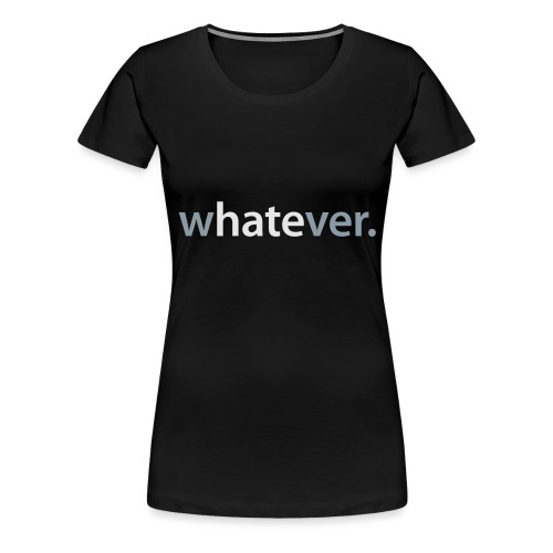 wHATEver - Women's Premium T-Shirt