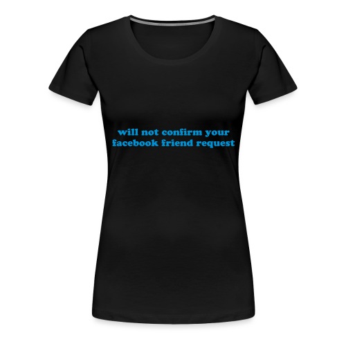 WILL NOT CONFIRM YOUR FACEBOOK REQUEST - Women's Premium T-Shirt