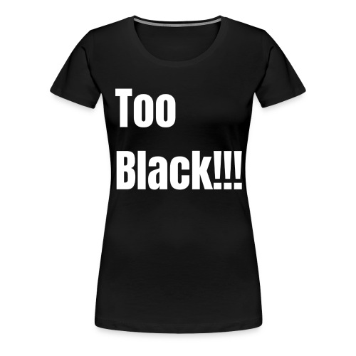 Too Black White 1 - Women's Premium T-Shirt