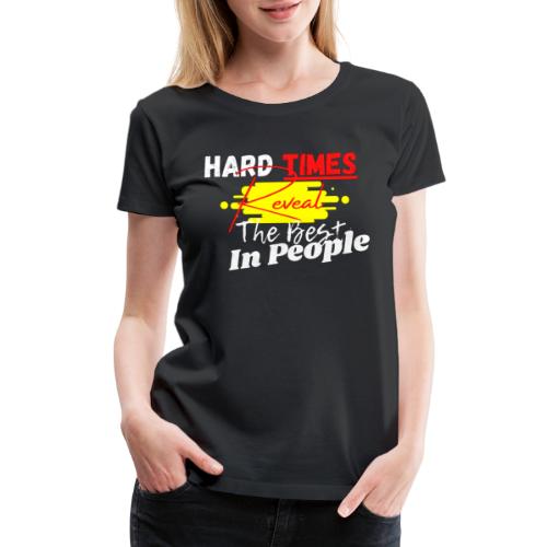 Hard Times Reveal The Best In People - Women's Premium T-Shirt