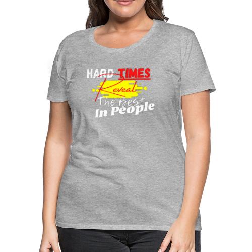 Hard Times Reveal The Best In People - Women's Premium T-Shirt