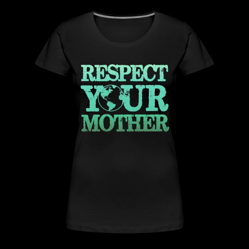 Respect Your Mother Nature Lover Earth Day Gift - Women's Premium T-Shirt