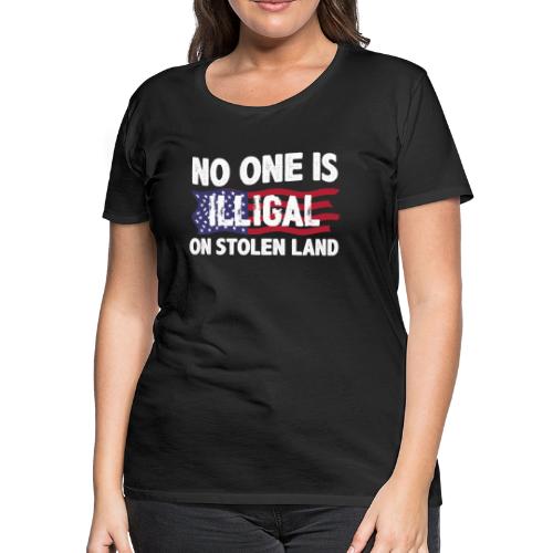 No One Is Illegal On Stolen Land America Immigrant - Women's Premium T-Shirt