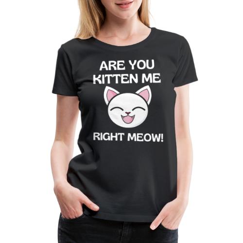 Are You Kitten Me, Funny Kitten Design Gifts Idea - Women's Premium T-Shirt